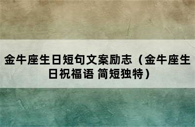 金牛座生日短句文案励志（金牛座生日祝福语 简短独特）